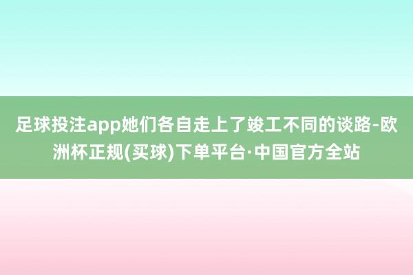 足球投注app她们各自走上了竣工不同的谈路-欧洲杯正规(买球)下单平台·中国官方全站