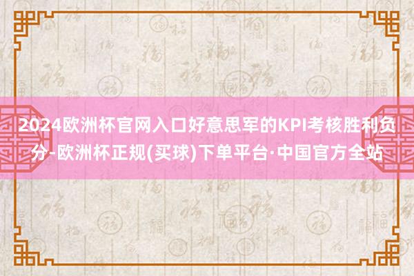 2024欧洲杯官网入口好意思军的KPI考核胜利负分-欧洲杯正规(买球)下单平台·中国官方全站