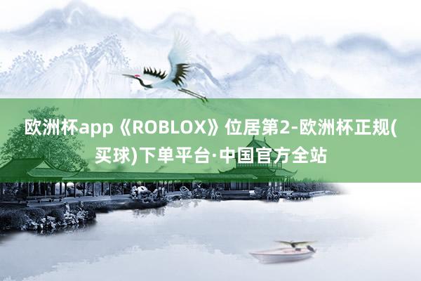 欧洲杯app《ROBLOX》位居第2-欧洲杯正规(买球)下单平台·中国官方全站