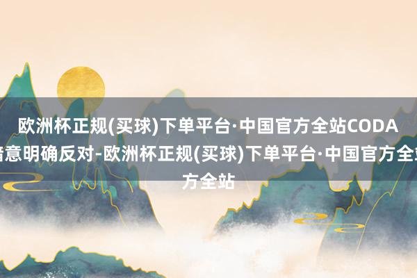 欧洲杯正规(买球)下单平台·中国官方全站CODA暗意明确反对-欧洲杯正规(买球)下单平台·中国官方全站