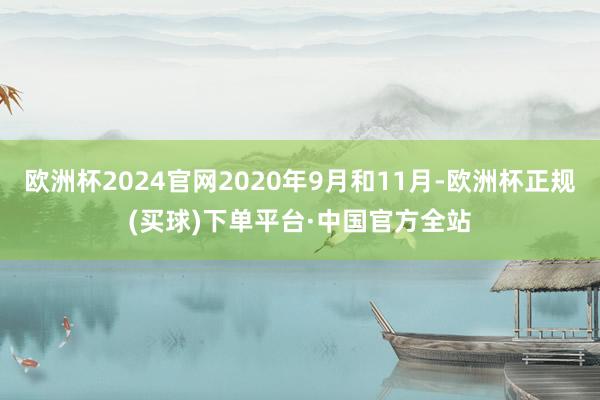 欧洲杯2024官网2020年9月和11月-欧洲杯正规(买球)下单平台·中国官方全站