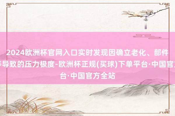 2024欧洲杯官网入口实时发现因确立老化、部件松动等导致的压力极度-欧洲杯正规(买球)下单平台·中国官方全站