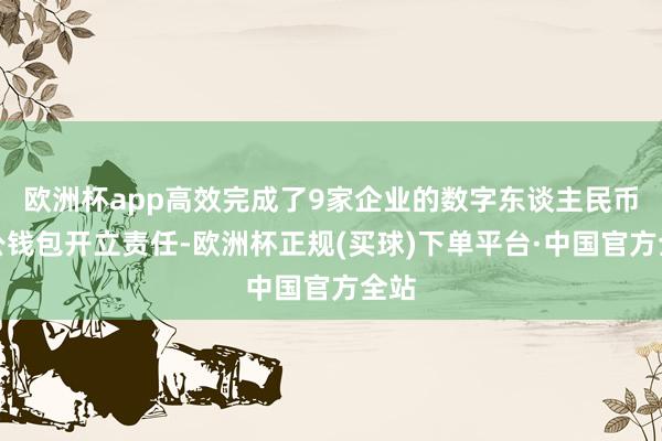 欧洲杯app高效完成了9家企业的数字东谈主民币对公钱包开立责任-欧洲杯正规(买球)下单平台·中国官方全站
